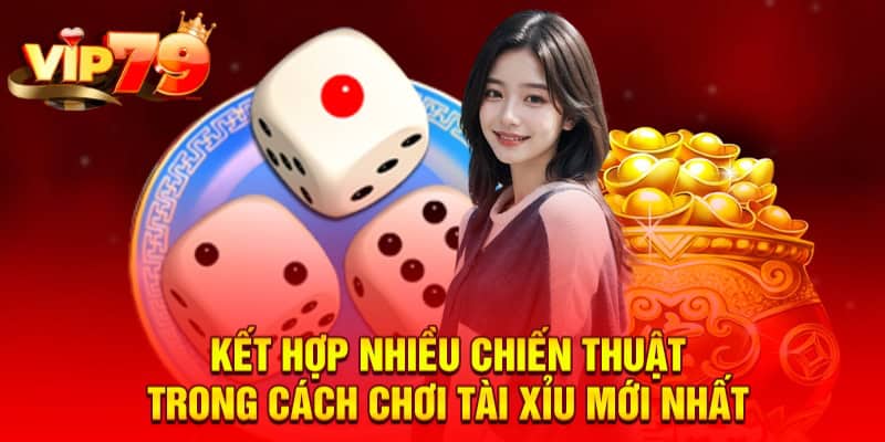 Kết hợp nhiều chiến thuật trong cách chơi tài xỉu mới nhất
